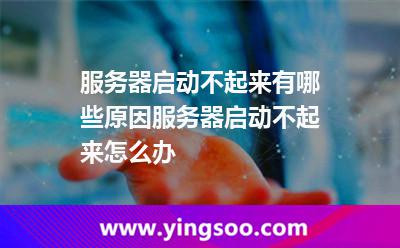 服務器啟動不起來有哪些原因服務器啟動不起來怎么辦 服務器啟動不起來有哪些原因服務器啟動不起來怎么辦
