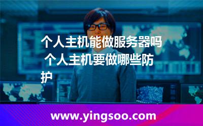 個人主機能做服務器嗎 個人主機要做哪些防護 個人主機能做服務器嗎 個人主機要做哪些防護