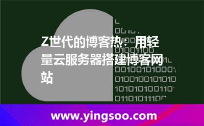 Z世代的博客熱:用輕量云服務(wù)器搭建博客網(wǎng)站 Z世代的博客熱:用輕量云服務(wù)器搭建博客網(wǎng)站