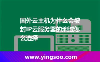 國外云主機(jī)為什么會(huì)被封IP云服務(wù)器的地域怎么選擇 國外云主機(jī)為什么會(huì)被封IP云服務(wù)器的地域怎么選擇