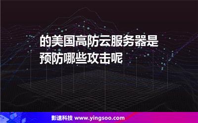 的美國高防云服務器是預防哪些攻擊呢 的美國高防云服務器是預防哪些攻擊呢