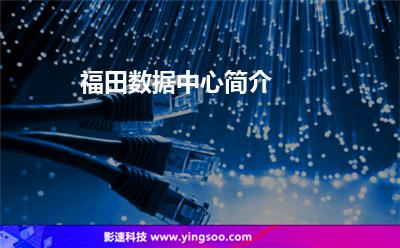 福田數(shù)據(jù)中心簡介 福田數(shù)據(jù)中心簡介