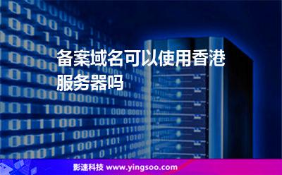 備案域名可以使用香港服務(wù)器嗎 備案域名可以使用香港服務(wù)器嗎