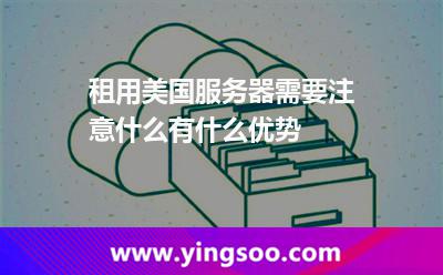租用美國(guó)服務(wù)器需要注意什么有什么優(yōu)勢(shì) 租用美國(guó)服務(wù)器需要注意什么有什么優(yōu)勢(shì)