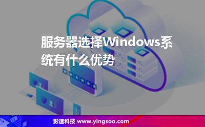 服務(wù)器選擇Windows系統(tǒng)有什么優(yōu)勢 服務(wù)器選擇Windows系統(tǒng)有什么優(yōu)勢