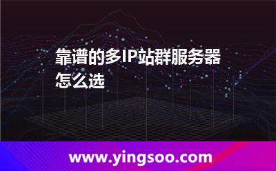 靠譜的多IP站群服務(wù)器怎么選 靠譜的多IP站群服務(wù)器怎么選