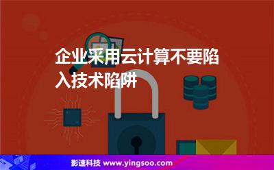 企業(yè)采用云計(jì)算不要陷入技術(shù)陷阱