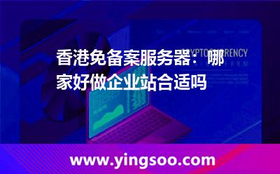 香港免備案服務(wù)器:哪家好做企業(yè)站合適嗎 香港免備案服務(wù)器:哪家好做企業(yè)站合適嗎