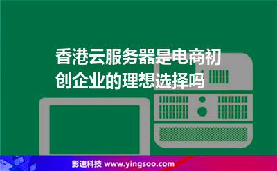 香港云服務(wù)器是電商初創(chuàng)企業(yè)的理想選擇嗎 香港云服務(wù)器是電商初創(chuàng)企業(yè)的理想選擇嗎