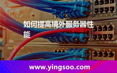 如何提高境外服務(wù)器性能 如何提高境外服務(wù)器性能