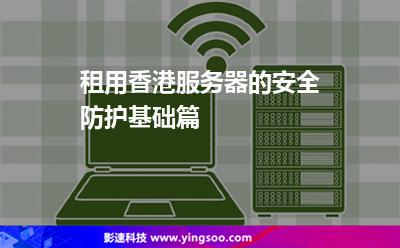 租用香港服務(wù)器的安全防護(hù)基礎(chǔ)篇