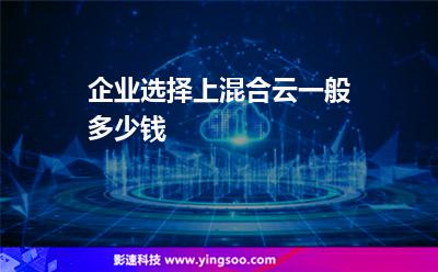 企業(yè)選擇上混合云一般多少錢 企業(yè)選擇上混合云一般多少錢