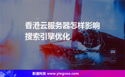 香港云服務(wù)器怎樣影響搜索引擎優(yōu)化 香港云服務(wù)器怎樣影響搜索引擎優(yōu)化