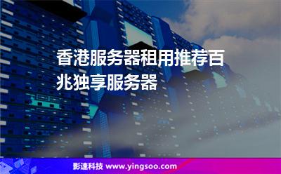 香港服務(wù)器租用推薦百兆獨享服務(wù)器 香港服務(wù)器租用推薦百兆獨享服務(wù)器