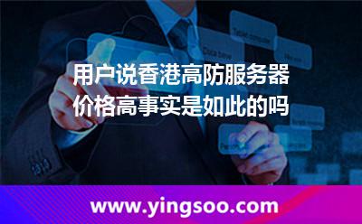 用戶說香港高防服務(wù)器價格高，事實是如此的嗎