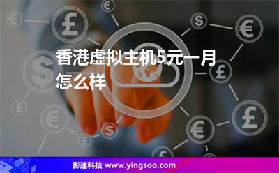 香港虛擬主機(jī)5元一月怎么樣 香港虛擬主機(jī)5元一月怎么樣