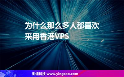 為什么那么多人都喜歡采用香港VPS 為什么那么多人都喜歡采用香港VPS