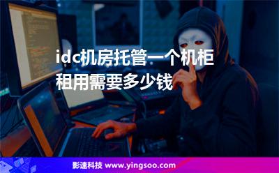 idc機(jī)房托管一個(gè)機(jī)柜租用需要多少錢 idc機(jī)房托管一個(gè)機(jī)柜租用需要多少錢