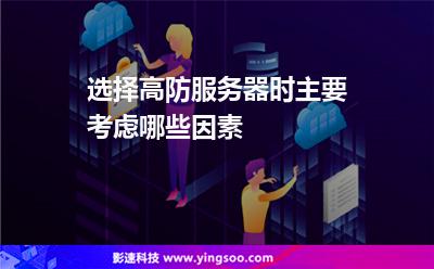 選擇高防服務(wù)器時(shí)主要考慮哪些因素 選擇高防服務(wù)器時(shí)主要考慮哪些因素