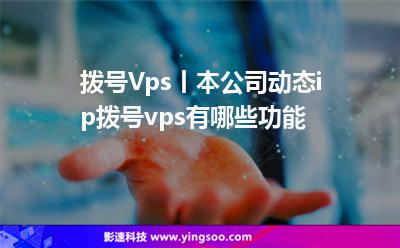 撥號Vps丨本公司動態(tài)ip撥號vps有哪些功能? 撥號Vps丨本公司動態(tài)ip撥號vps有哪些功能?