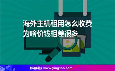 海外主機租用怎么收費為啥價錢相差很多 海外主機租用怎么收費為啥價錢相差很多