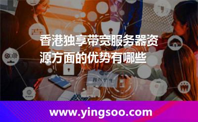 網(wǎng)絡(luò)帶寬香港_香港獨(dú)享帶寬服務(wù)器資源方面的優(yōu)勢(shì)有哪些  網(wǎng)絡(luò)帶寬香港