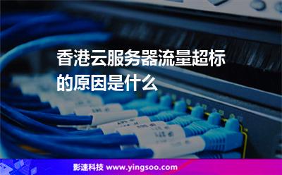 香港云服務(wù)器流量超標(biāo)的原因是什么 香港云服務(wù)器流量超標(biāo)的原因是什么