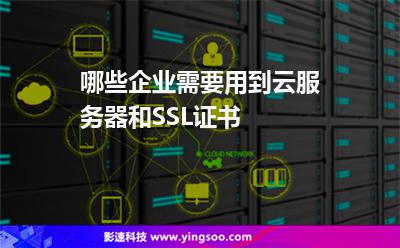 哪些企業(yè)需要用到云服務器和SSL證書 哪些企業(yè)需要用到云服務器和SSL證書