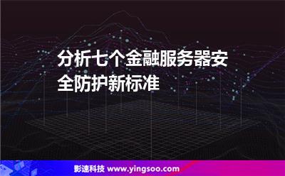 安全防護基本建設:分析七個金融服務器安全防護新標準 安全防護基本建設
