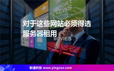 對于這些網(wǎng)站必須得選服務(wù)器租用 對于這些網(wǎng)站必須得選服務(wù)器租用