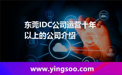 東莞IDC公司運(yùn)營(yíng)十年以上的公司介紹 東莞IDC公司運(yùn)營(yíng)十年以上的公司介紹