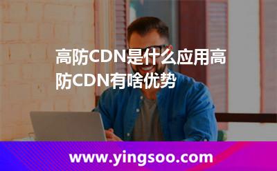 高防CDN是什么,應(yīng)用高防CDN有啥優(yōu)勢 節(jié)點攻擊