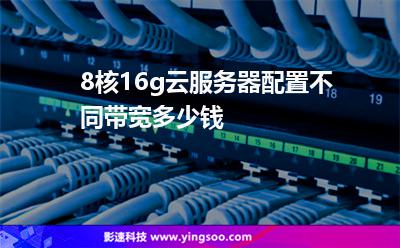 8核16g云服務(wù)器配置不同帶寬多少錢 8核16g云服務(wù)器配置不同帶寬多少錢