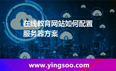 線上服務(wù)器_在線教育網(wǎng)站如何配置服務(wù)器方案  線上服務(wù)器