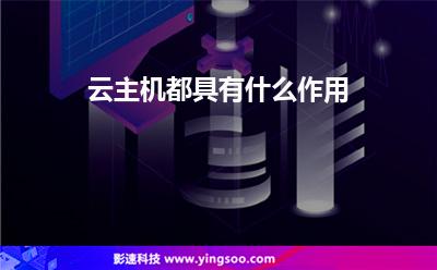云主機(jī)都具有什么作用 云主機(jī)都具有什么作用