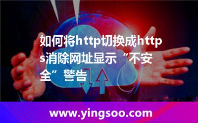 如何將http切換成https,消除網(wǎng)址顯示“不安全”警告 如何將http切換成https,消除網(wǎng)址顯示“不安全”警告