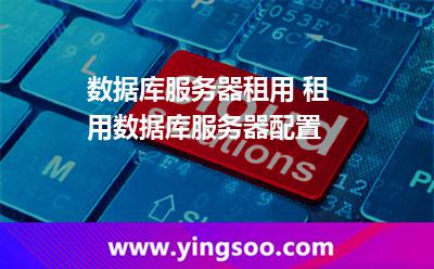 服務(wù)器數(shù)據(jù)庫_數(shù)據(jù)庫服務(wù)器租用 租用數(shù)據(jù)庫服務(wù)器配置  服務(wù)器數(shù)據(jù)庫