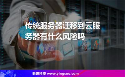 傳統(tǒng)服務(wù)器遷移到云服務(wù)器有什么風(fēng)險(xiǎn)嗎 傳統(tǒng)服務(wù)器遷移到云服務(wù)器有什么風(fēng)險(xiǎn)嗎