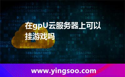 在gpU云服務(wù)器上可以掛游戲嗎? 在gpU云服務(wù)器上可以掛游戲嗎?