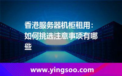 香港服務器機柜租用:如何挑選注意事項有哪些 香港服務器機柜租用:如何挑選注意事項有哪些