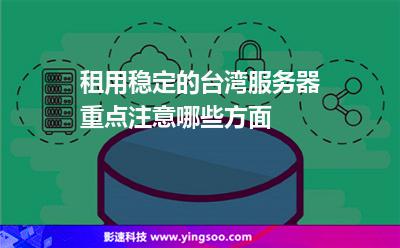 租用穩(wěn)定的臺(tái)灣服務(wù)器重點(diǎn)注意哪些方面 租用穩(wěn)定的臺(tái)灣服務(wù)器重點(diǎn)注意哪些方面