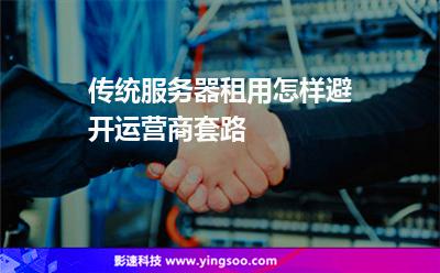 服務(wù)器租用:傳統(tǒng)服務(wù)器租用怎樣避開運營商套路 服務(wù)器租用