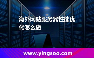 海外網(wǎng)站服務(wù)器性能優(yōu)化怎么做 海外網(wǎng)站服務(wù)器性能優(yōu)化怎么做