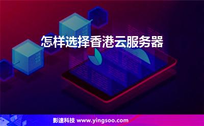 怎樣選擇香港云服務(wù)器 怎樣選擇香港云服務(wù)器