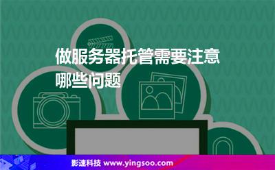 做服務(wù)器托管需要注意哪些問題 做服務(wù)器托管需要注意哪些問題