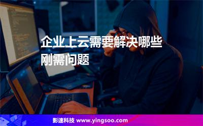 企業(yè)上云需要解決哪些剛需問題
