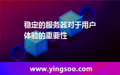 穩(wěn)定的服務(wù)器對于用戶體驗的重要性 穩(wěn)定的服務(wù)器對于用戶體驗的重要性