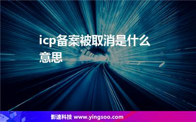 icp備案被取消是什么意思 icp備案被取消是什么意思