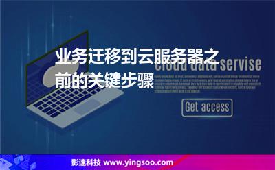 業(yè)務(wù)遷移到云服務(wù)器之前的關(guān)鍵步驟 業(yè)務(wù)遷移到云服務(wù)器之前的關(guān)鍵步驟