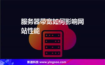 服務(wù)器帶寬如何影響網(wǎng)站性能 服務(wù)器帶寬如何影響網(wǎng)站性能